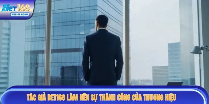 Tác giả BET168 làm nên sự thành công của thương hiệu